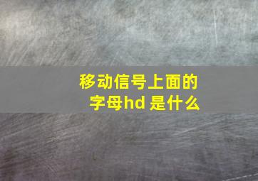 移动信号上面的字母hd 是什么